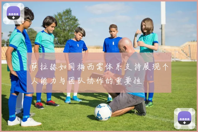 萨拉赫如同梅西需体系支持展现个人能力与团队协作的重要性
