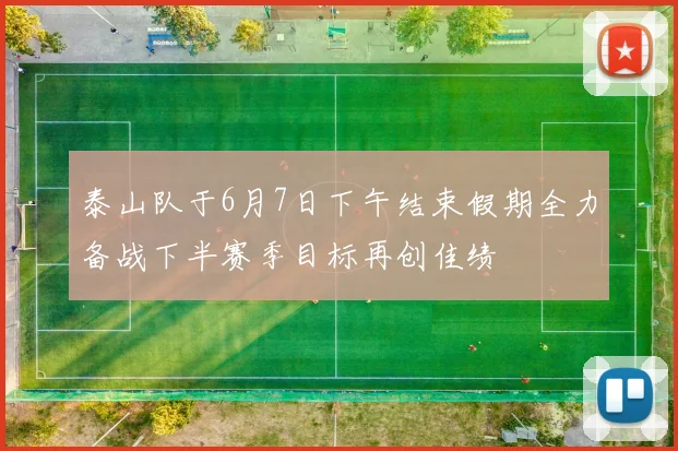 泰山队于6月7日下午结束假期全力备战下半赛季目标再创佳绩