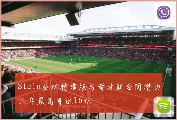 Stein分析特雷杨与奇才新合同潜力三年最高可达16亿