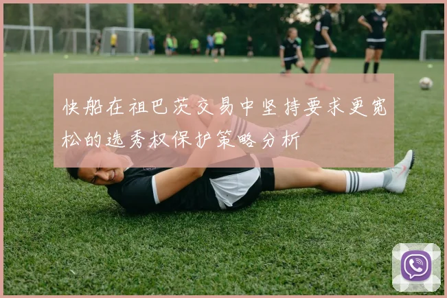 快船在祖巴茨交易中坚持要求更宽松的选秀权保护策略分析