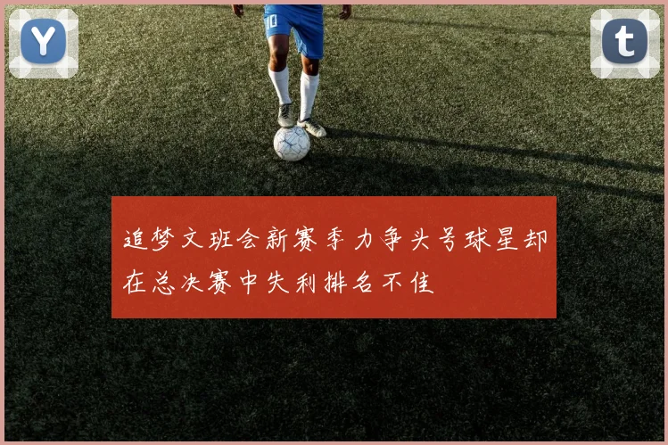 追梦文班会新赛季力争头号球星却在总决赛中失利排名不佳