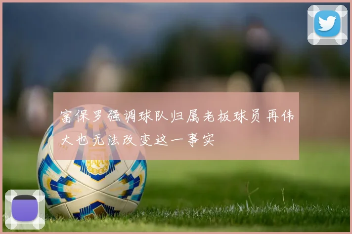 富保罗强调球队归属老板球员再伟大也无法改变这一事实