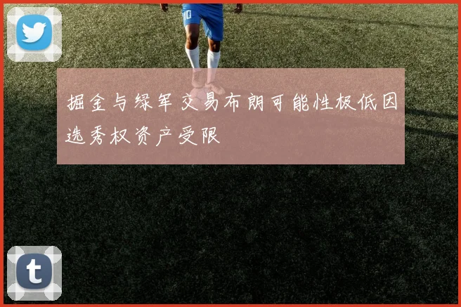 掘金与绿军交易布朗可能性极低因选秀权资产受限