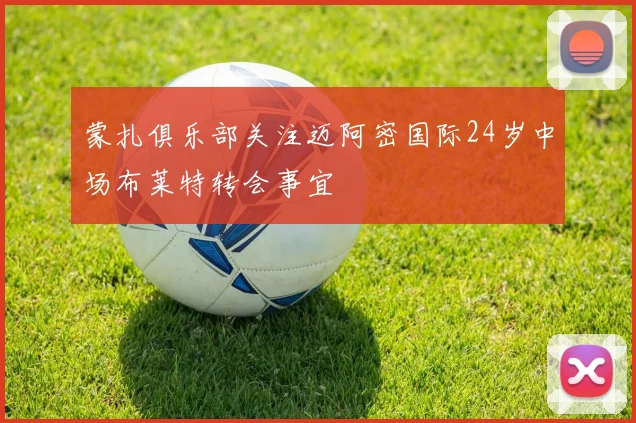蒙扎俱乐部关注迈阿密国际24岁中场布莱特转会事宜