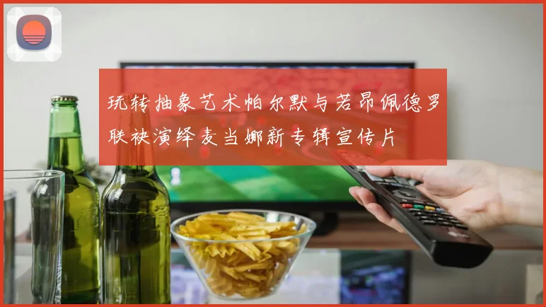 玩转抽象艺术帕尔默与若昂佩德罗联袂演绎麦当娜新专辑宣传片