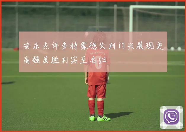 安东点评多特蒙德失利门兴展现更高强度胜利实至名归