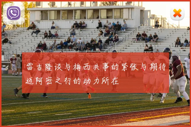 雷吉隆谈与梅西共事的紧张与期待迈阿密之行的动力所在
