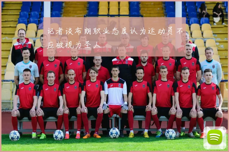 记者谈布朗职业态度认为运动员不应被视为圣人